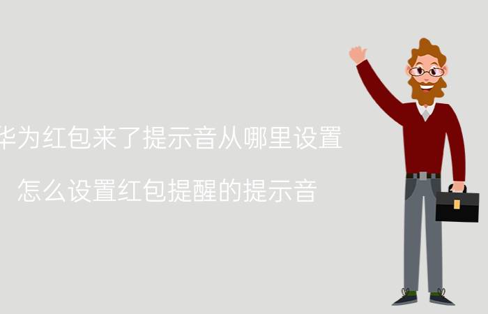 华为红包来了提示音从哪里设置 怎么设置红包提醒的提示音？